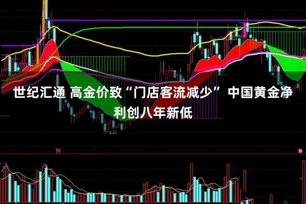 世纪汇通 高金价致“门店客流减少” 中国黄金净利创八年新低