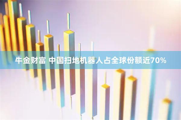 牛金财富 中国扫地机器人占全球份额近70%