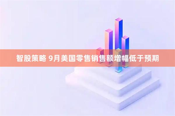 智股策略 9月美国零售销售额增幅低于预期