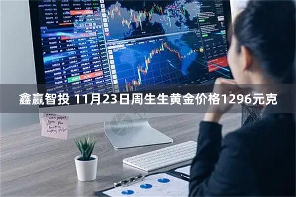 鑫赢智投 11月23日周生生黄金价格1296元克