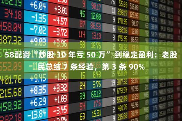 58配资 “炒股 10 年亏 50 万” 到稳定盈利：老股民总结 7 条经验，第 3 条 90%